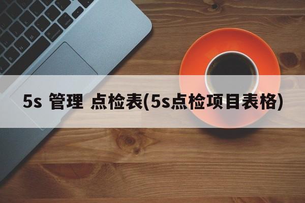 5s 管理 点检表(5s点检项目表格)