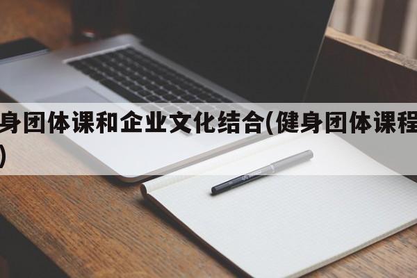 健身团体课和企业文化结合(健身团体课程方案)