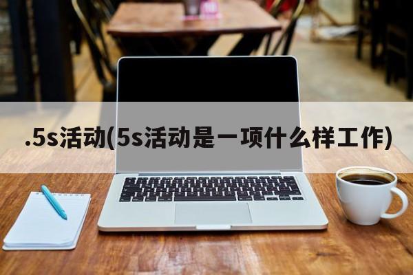 .5s活动(5s活动是一项什么样工作)